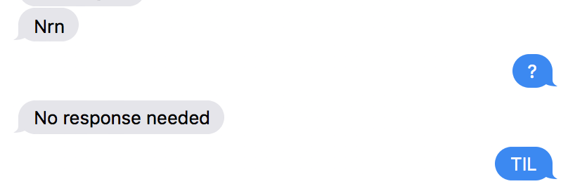 iMessage Conversation: A: “nrn”, B: “?”, A: “No Response needed”, B: “TIL”