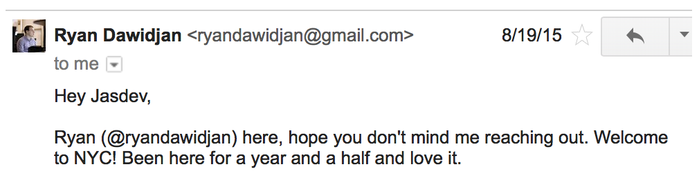 Email from Ryan: “Hey Jasdev, Ryan (@ryandawidjan) here, hope you don't mind me reaching out. Welcome to NYC! Been here for a year and a half and love it.”